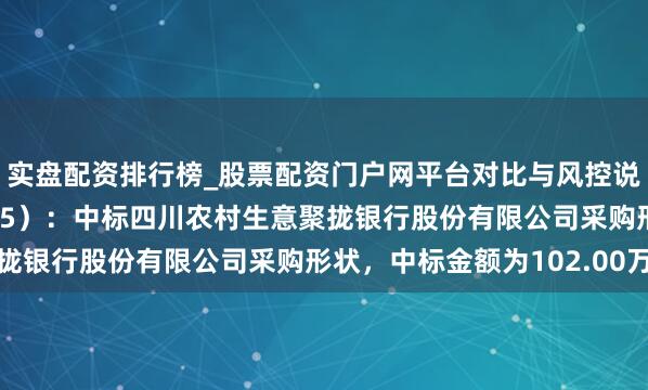 实盘配资排行榜_股票配资门户网平台对比与风控说明 英方软件（688435）：中标四川农村生意聚拢银行股份有限公司采购形状，中标金额为102.00万元