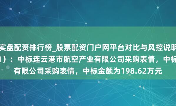 实盘配资排行榜_股票配资门户网平台对比与风控说明 莱斯信息（688631）：中标连云港市航空产业有限公司采购表情，中标金额为198.62万元