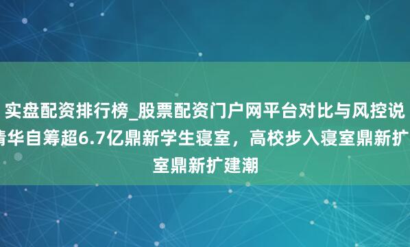 实盘配资排行榜_股票配资门户网平台对比与风控说明 清华自筹超6.7亿鼎新学生寝室，高校步入寝室鼎新扩建潮