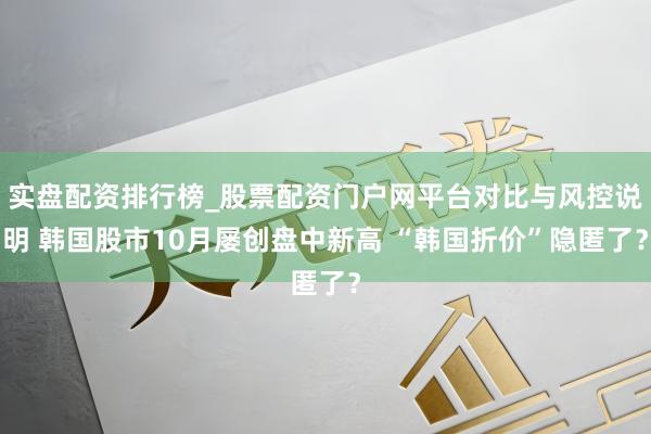 实盘配资排行榜_股票配资门户网平台对比与风控说明 韩国股市10月屡创盘中新高 “韩国折价”隐匿了？