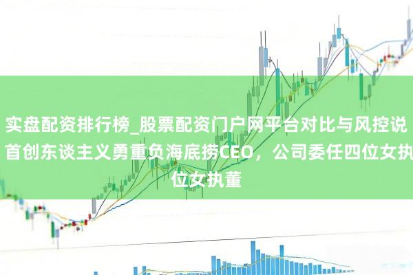 实盘配资排行榜_股票配资门户网平台对比与风控说明 首创东谈主义勇重负海底捞CEO，公司委任四位女执董