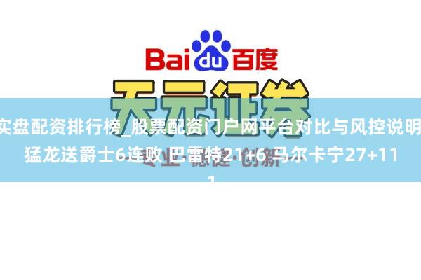 实盘配资排行榜_股票配资门户网平台对比与风控说明 猛龙送爵士6连败 巴雷特21+6 马尔卡宁27+11