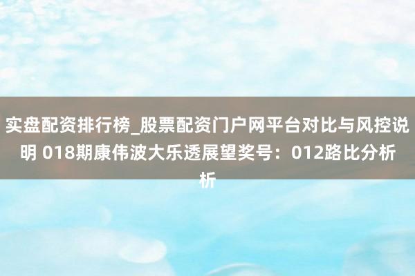 实盘配资排行榜_股票配资门户网平台对比与风控说明 018期康伟波大乐透展望奖号：012路比分析