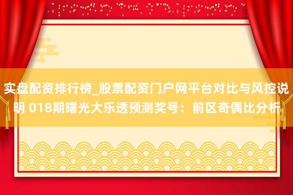实盘配资排行榜_股票配资门户网平台对比与风控说明 018期曙光大乐透预测奖号：前区奇偶比分析