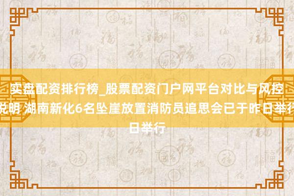 实盘配资排行榜_股票配资门户网平台对比与风控说明 湖南新化6名坠崖放置消防员追思会已于昨日举行