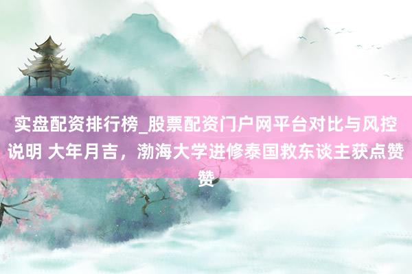 实盘配资排行榜_股票配资门户网平台对比与风控说明 大年月吉，渤海大学进修泰国救东谈主获点赞