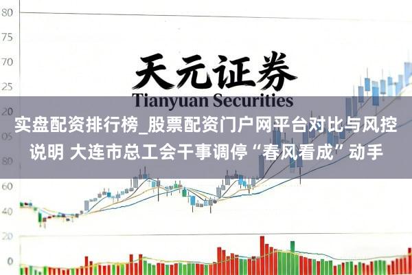 实盘配资排行榜_股票配资门户网平台对比与风控说明 大连市总工会干事调停“春风看成”动手