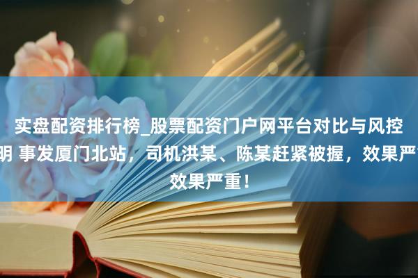 实盘配资排行榜_股票配资门户网平台对比与风控说明 事发厦门北站，司机洪某、陈某赶紧被握，效果严重！