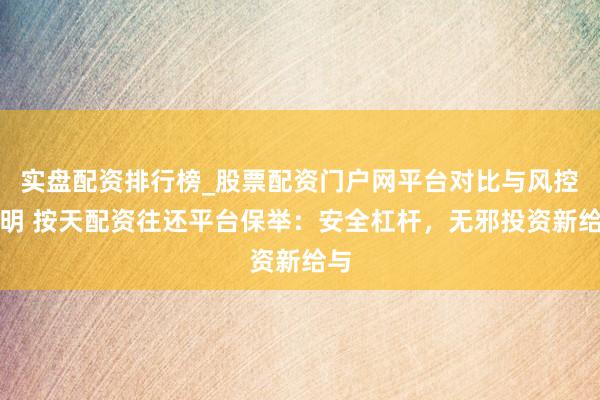 实盘配资排行榜_股票配资门户网平台对比与风控说明 按天配资往还平台保举：安全杠杆，无邪投资新给与