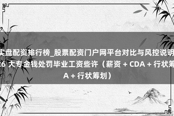 实盘配资排行榜_股票配资门户网平台对比与风控说明 2026 大专金钱处罚毕业工资些许（薪资 + CDA + 行状筹划）