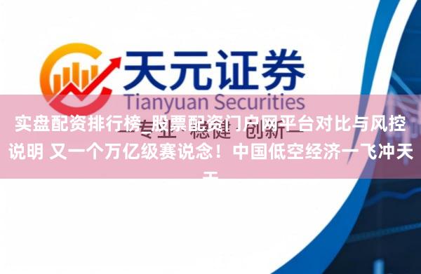 实盘配资排行榜_股票配资门户网平台对比与风控说明 又一个万亿级赛说念！中国低空经济一飞冲天