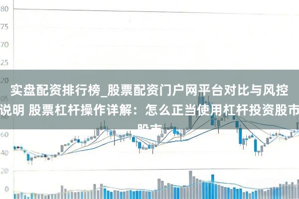 实盘配资排行榜_股票配资门户网平台对比与风控说明 股票杠杆操作详解：怎么正当使用杠杆投资股市