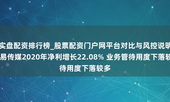 实盘配资排行榜_股票配资门户网平台对比与风控说明 弘易传媒2020年净利增长22.08% 业务管待用度下落较多