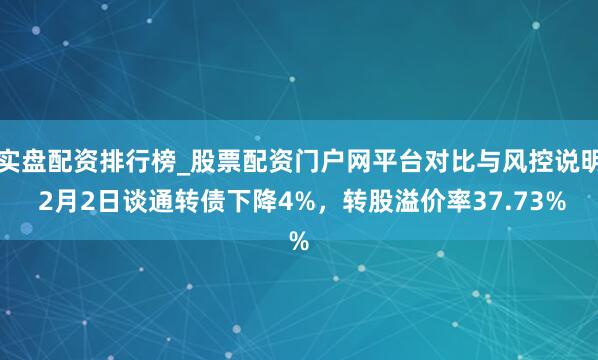 实盘配资排行榜_股票配资门户网平台对比与风控说明 2月2日谈通转债下降4%，转股溢价率37.73%