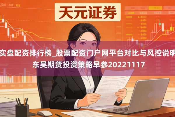实盘配资排行榜_股票配资门户网平台对比与风控说明 东吴期货投资策略早参20221117
