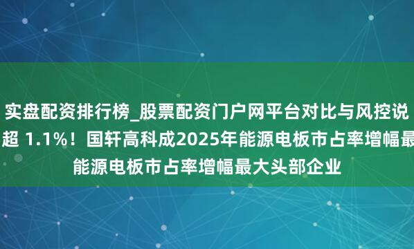 实盘配资排行榜_股票配资门户网平台对比与风控说明 份额耕种超 1.1%！国轩高科成2025年能源电板市占率增幅最大头部企业