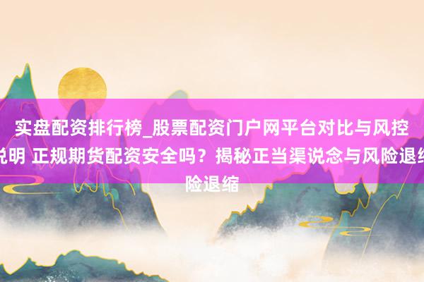 实盘配资排行榜_股票配资门户网平台对比与风控说明 正规期货配资安全吗？揭秘正当渠说念与风险退缩
